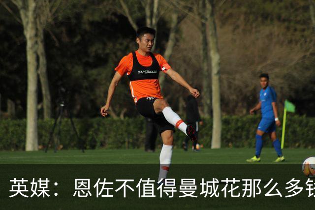 英媒：恩佐不值得曼城花那么多钱 他任性且自私+曾示爱皇马